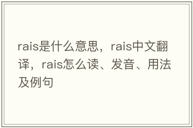 RAIS是什么意思，RAIS中文翻譯，RAIS怎么讀、發(fā)音、用法及例句