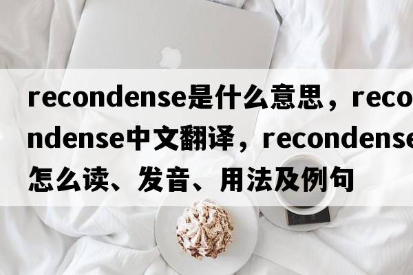 recondense是什么意思，recondense中文翻譯，recondense怎么讀、發(fā)音、用法及例句