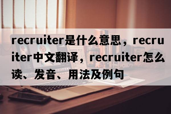 recruiter是什么意思，recruiter中文翻譯，recruiter怎么讀、發(fā)音、用法及例句