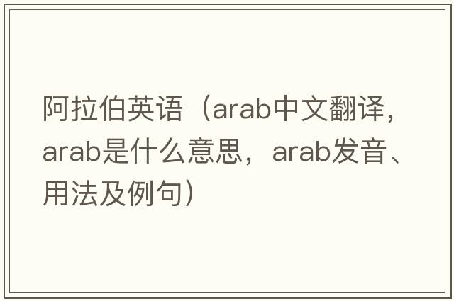 阿拉伯英語(yǔ)（ARAB中文翻譯，ARAB是什么意思，ARAB發(fā)音、用法及例句）