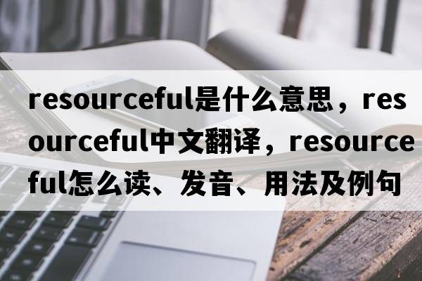 resourceful是什么意思，resourceful中文翻譯，resourceful怎么讀、發(fā)音、用法及例句