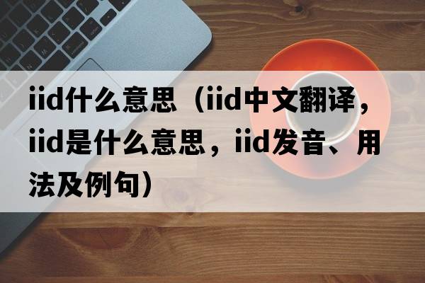 iid什么意思（iid中文翻譯，iid是什么意思，iid發(fā)音、用法及例句）