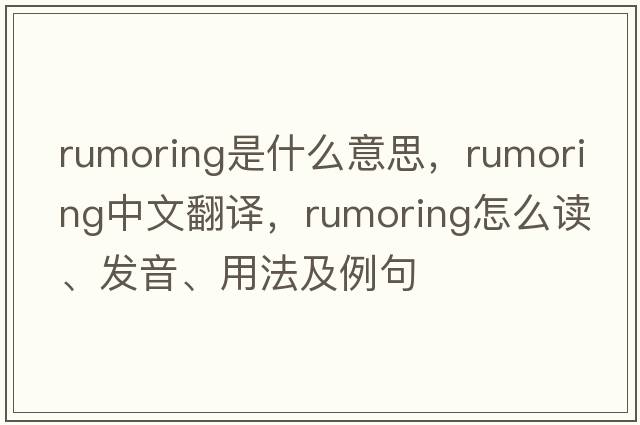 rumoring是什么意思，rumoring中文翻譯，rumoring怎么讀、發(fā)音、用法及例句