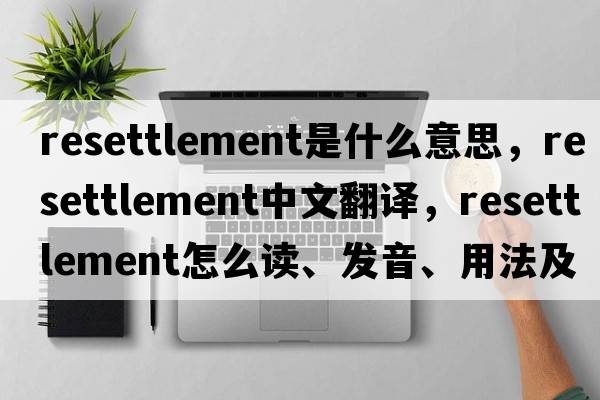 resettlement是什么意思，resettlement中文翻譯，resettlement怎么讀、發(fā)音、用法及例句