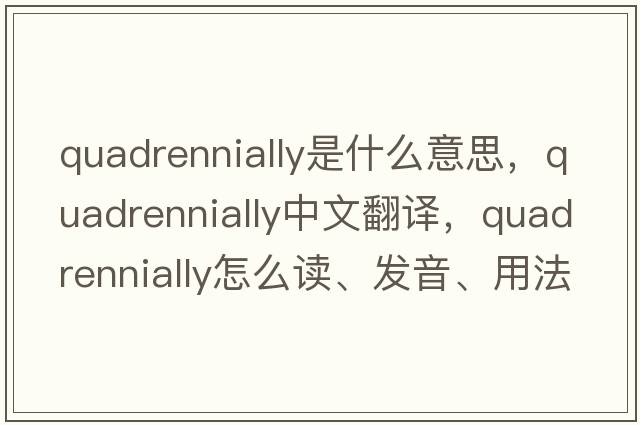 quadrennially是什么意思，quadrennially中文翻譯，quadrennially怎么讀、發(fā)音、用法及例句