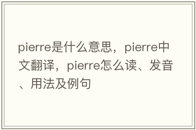 Pierre是什么意思，Pierre中文翻譯，Pierre怎么讀、發(fā)音、用法及例句