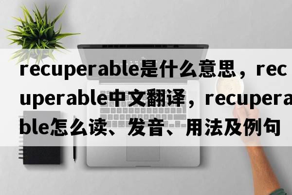 recuperable是什么意思，recuperable中文翻譯，recuperable怎么讀、發(fā)音、用法及例句