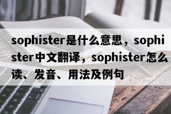sophister是什么意思，sophister中文翻譯，sophister怎么讀、發(fā)音、用法及例句