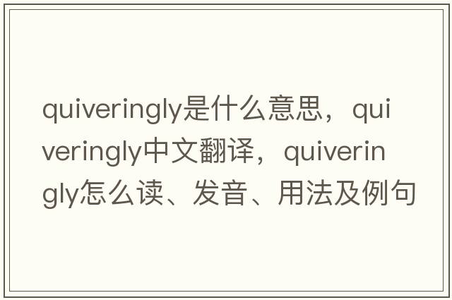 quiveringly是什么意思，quiveringly中文翻譯，quiveringly怎么讀、發(fā)音、用法及例句