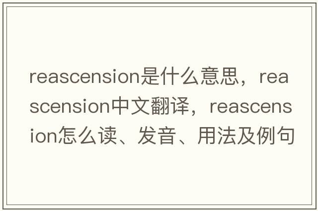 reascension是什么意思，reascension中文翻譯，reascension怎么讀、發(fā)音、用法及例句