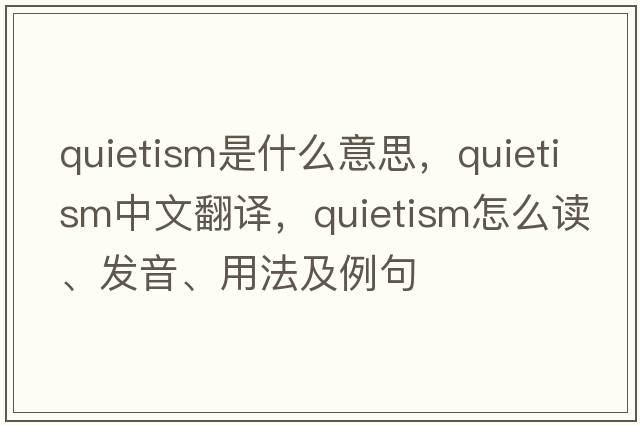 quietism是什么意思，quietism中文翻譯，quietism怎么讀、發(fā)音、用法及例句