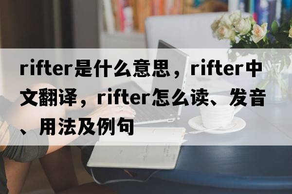 rifter是什么意思，rifter中文翻譯，rifter怎么讀、發(fā)音、用法及例句