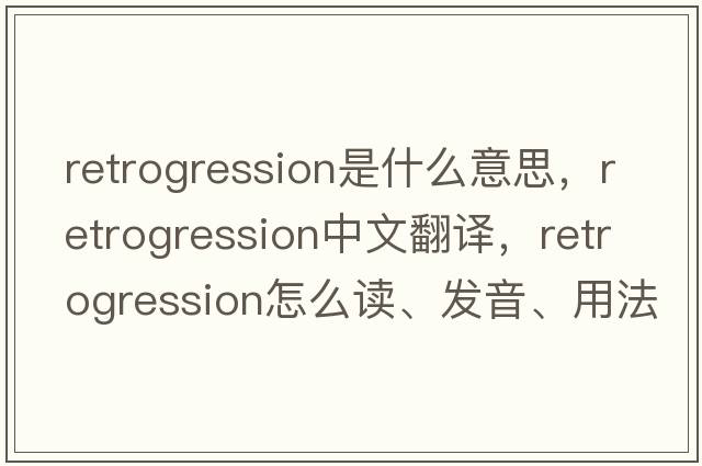 retrogression是什么意思，retrogression中文翻譯，retrogression怎么讀、發(fā)音、用法及例句