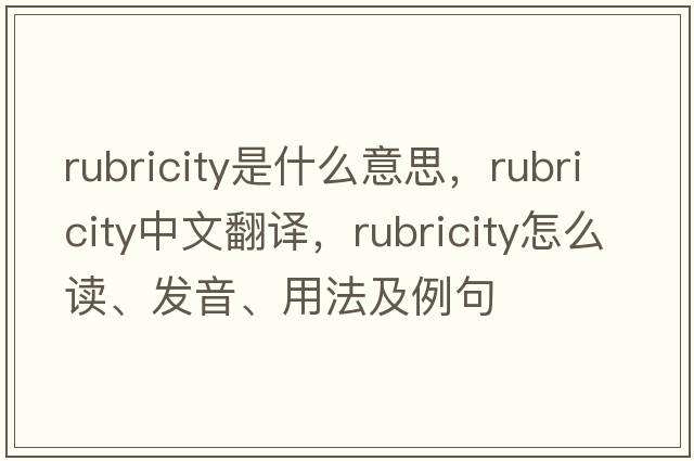 rubricity是什么意思，rubricity中文翻譯，rubricity怎么讀、發(fā)音、用法及例句