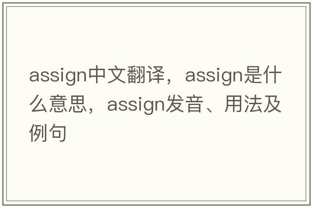 assign中文翻譯，assign是什么意思，assign發(fā)音、用法及例句