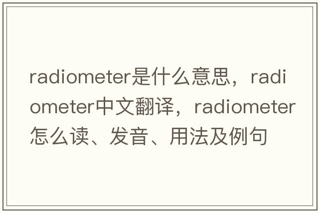 radiometer是什么意思，radiometer中文翻譯，radiometer怎么讀、發(fā)音、用法及例句