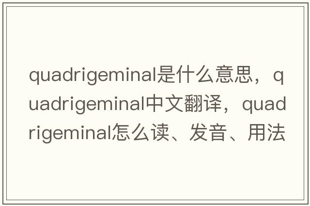 quadrigeminal是什么意思，quadrigeminal中文翻譯，quadrigeminal怎么讀、發(fā)音、用法及例句