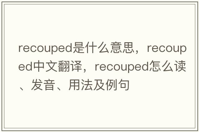 recouped是什么意思，recouped中文翻譯，recouped怎么讀、發(fā)音、用法及例句