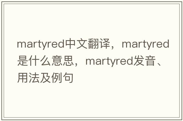 martyred中文翻譯，martyred是什么意思，martyred發(fā)音、用法及例句
