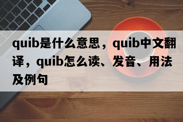 quib是什么意思，quib中文翻譯，quib怎么讀、發(fā)音、用法及例句