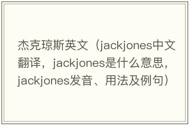 杰克瓊斯英文（jackjones中文翻譯，jackjones是什么意思，jackjones發(fā)音、用法及例句）