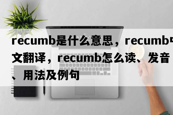 recumb是什么意思，recumb中文翻譯，recumb怎么讀、發(fā)音、用法及例句