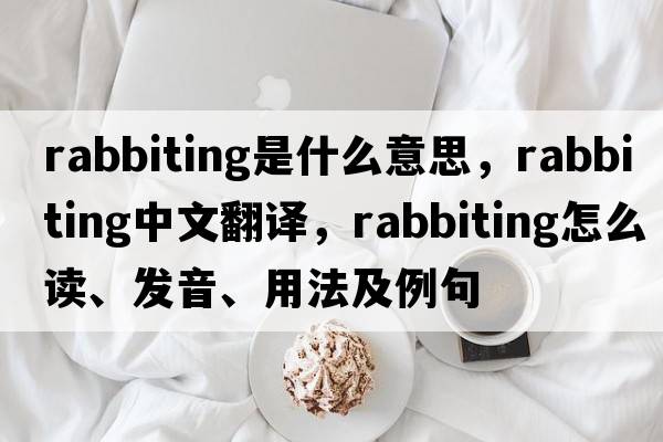 rabbiting是什么意思，rabbiting中文翻譯，rabbiting怎么讀、發(fā)音、用法及例句