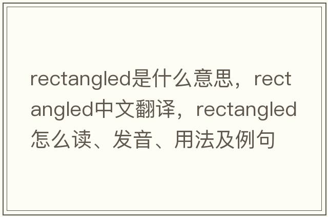 rectangled是什么意思，rectangled中文翻譯，rectangled怎么讀、發(fā)音、用法及例句