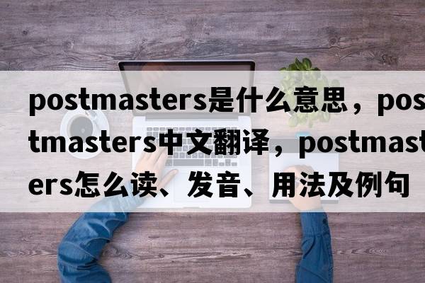 postmasters是什么意思，postmasters中文翻譯，postmasters怎么讀、發(fā)音、用法及例句