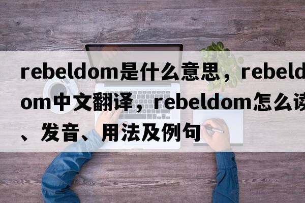 rebeldom是什么意思，rebeldom中文翻譯，rebeldom怎么讀、發(fā)音、用法及例句