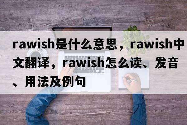 rawish是什么意思，rawish中文翻譯，rawish怎么讀、發(fā)音、用法及例句