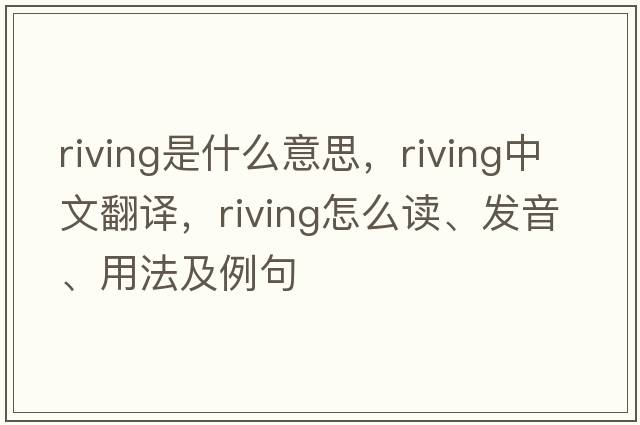 riving是什么意思，riving中文翻譯，riving怎么讀、發(fā)音、用法及例句