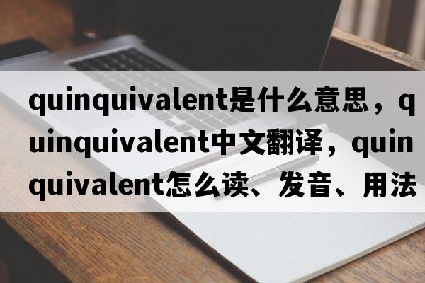 quinquivalent是什么意思，quinquivalent中文翻譯，quinquivalent怎么讀、發(fā)音、用法及例句