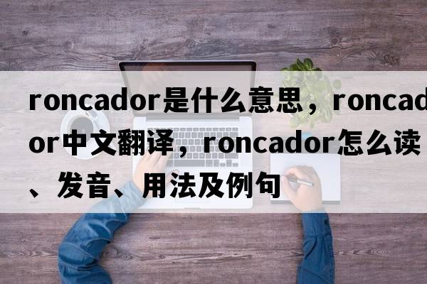 roncador是什么意思，roncador中文翻譯，roncador怎么讀、發(fā)音、用法及例句