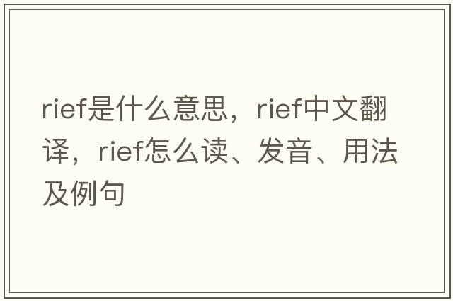 RIEF是什么意思，RIEF中文翻譯，RIEF怎么讀、發(fā)音、用法及例句