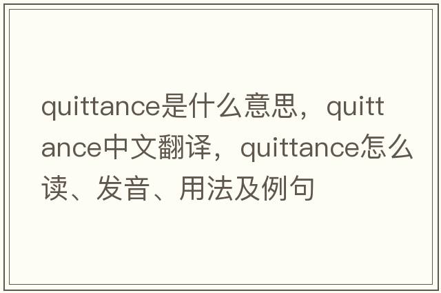 quittance是什么意思，quittance中文翻譯，quittance怎么讀、發(fā)音、用法及例句