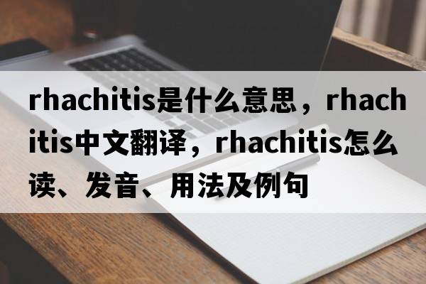 rhachitis是什么意思，rhachitis中文翻譯，rhachitis怎么讀、發(fā)音、用法及例句