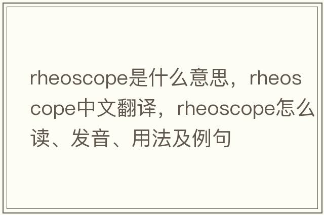 rheoscope是什么意思，rheoscope中文翻譯，rheoscope怎么讀、發(fā)音、用法及例句