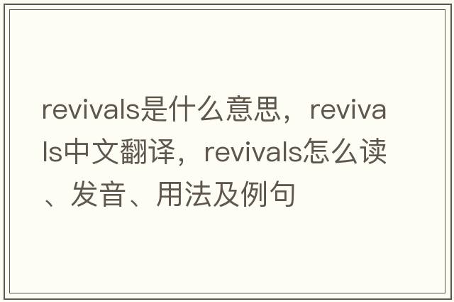 revivals是什么意思，revivals中文翻譯，revivals怎么讀、發(fā)音、用法及例句