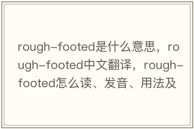 rough-footed是什么意思，rough-footed中文翻譯，rough-footed怎么讀、發(fā)音、用法及例句