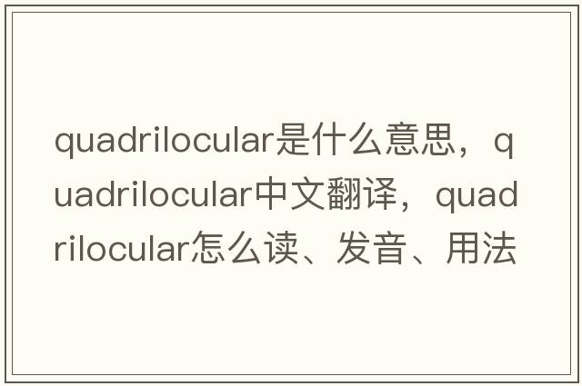 quadrilocular是什么意思，quadrilocular中文翻譯，quadrilocular怎么讀、發(fā)音、用法及例句