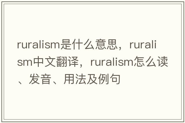 ruralism是什么意思，ruralism中文翻譯，ruralism怎么讀、發(fā)音、用法及例句