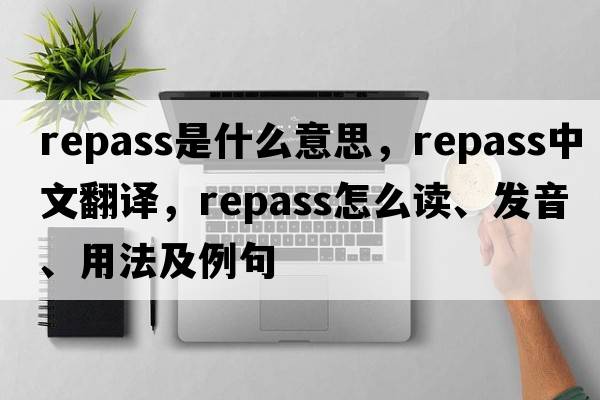 repass是什么意思，repass中文翻譯，repass怎么讀、發(fā)音、用法及例句