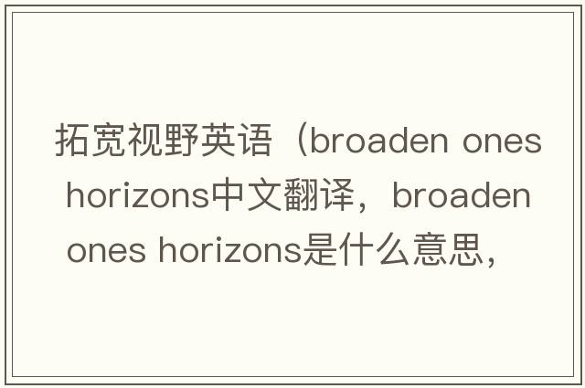 拓寬視野英語(yǔ)（broaden ones horizons中文翻譯，broaden ones horizons是什么意思，broaden ones horizons發(fā)音、用法及例句）