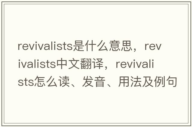 revivalists是什么意思，revivalists中文翻譯，revivalists怎么讀、發(fā)音、用法及例句
