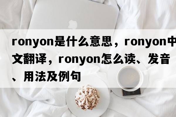ronyon是什么意思，ronyon中文翻譯，ronyon怎么讀、發(fā)音、用法及例句