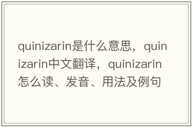 quinizarin是什么意思，quinizarin中文翻譯，quinizarin怎么讀、發(fā)音、用法及例句