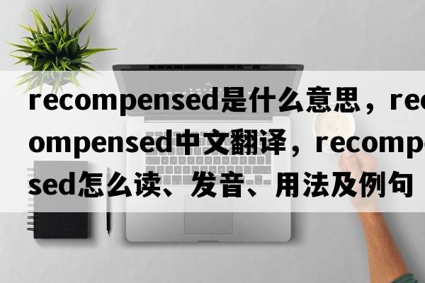 recompensed是什么意思，recompensed中文翻譯，recompensed怎么讀、發(fā)音、用法及例句