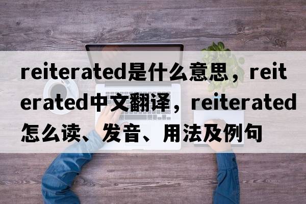 reiterated是什么意思，reiterated中文翻譯，reiterated怎么讀、發(fā)音、用法及例句