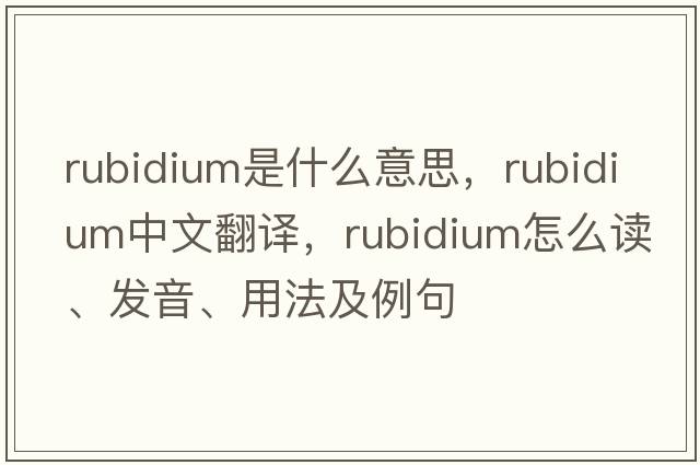 rubidium是什么意思，rubidium中文翻譯，rubidium怎么讀、發(fā)音、用法及例句